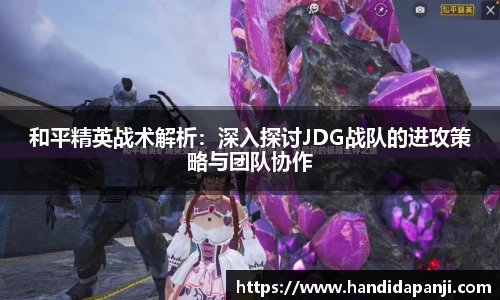 和平精英战术解析：深入探讨JDG战队的进攻策略与团队协作