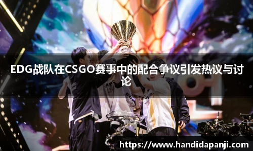 EDG战队在CSGO赛事中的配合争议引发热议与讨论