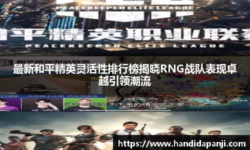 最新和平精英灵活性排行榜揭晓RNG战队表现卓越引领潮流