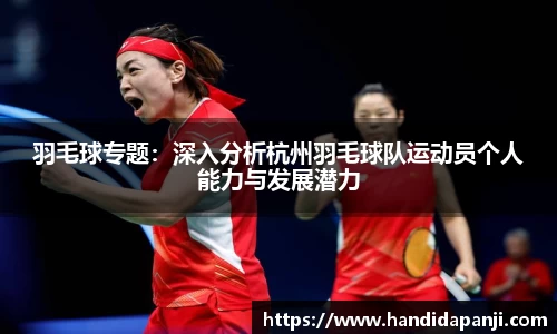 羽毛球专题：深入分析杭州羽毛球队运动员个人能力与发展潜力