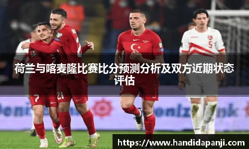 荷兰与喀麦隆比赛比分预测分析及双方近期状态评估
