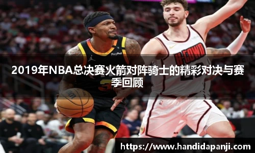 2019年NBA总决赛火箭对阵骑士的精彩对决与赛季回顾