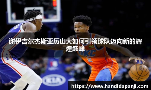 谢伊吉尔杰斯亚历山大如何引领球队迈向新的辉煌巅峰