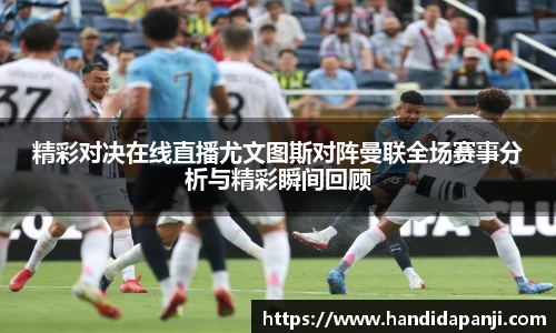 精彩对决在线直播尤文图斯对阵曼联全场赛事分析与精彩瞬间回顾