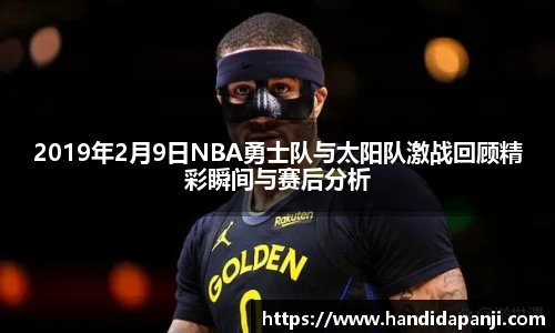 2019年2月9日NBA勇士队与太阳队激战回顾精彩瞬间与赛后分析