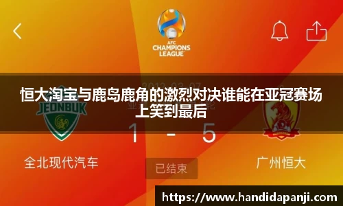 恒大淘宝与鹿岛鹿角的激烈对决谁能在亚冠赛场上笑到最后