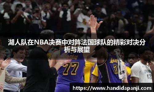 湖人队在NBA决赛中对阵法国球队的精彩对决分析与展望