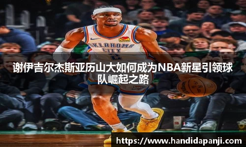 谢伊吉尔杰斯亚历山大如何成为NBA新星引领球队崛起之路
