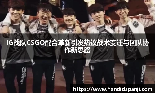 IG战队CSGO配合革新引发热议战术变迁与团队协作新思路